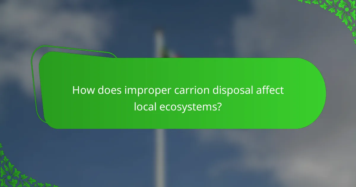 How does improper carrion disposal affect local ecosystems?