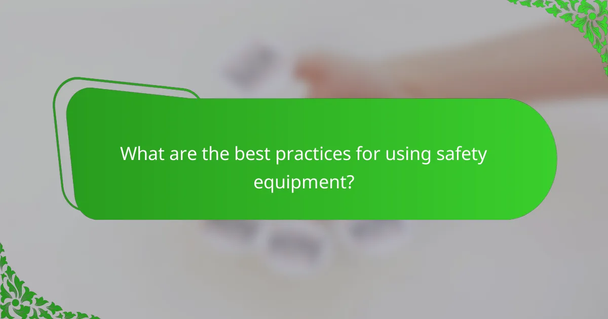 What are the best practices for using safety equipment?