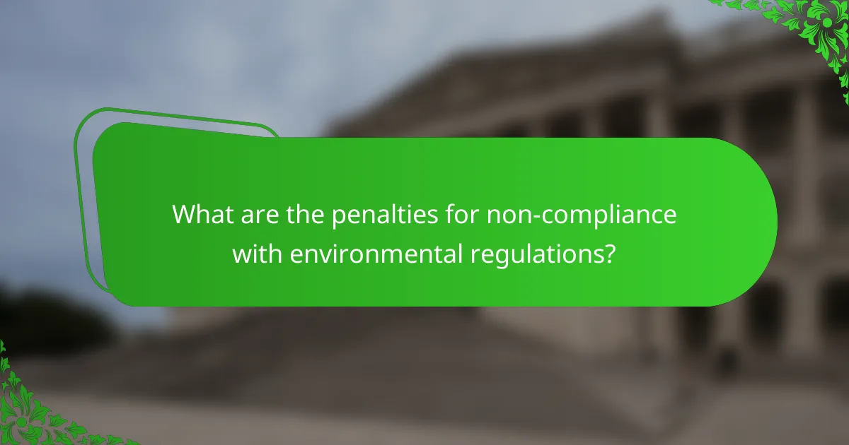 What are the penalties for non-compliance with environmental regulations?