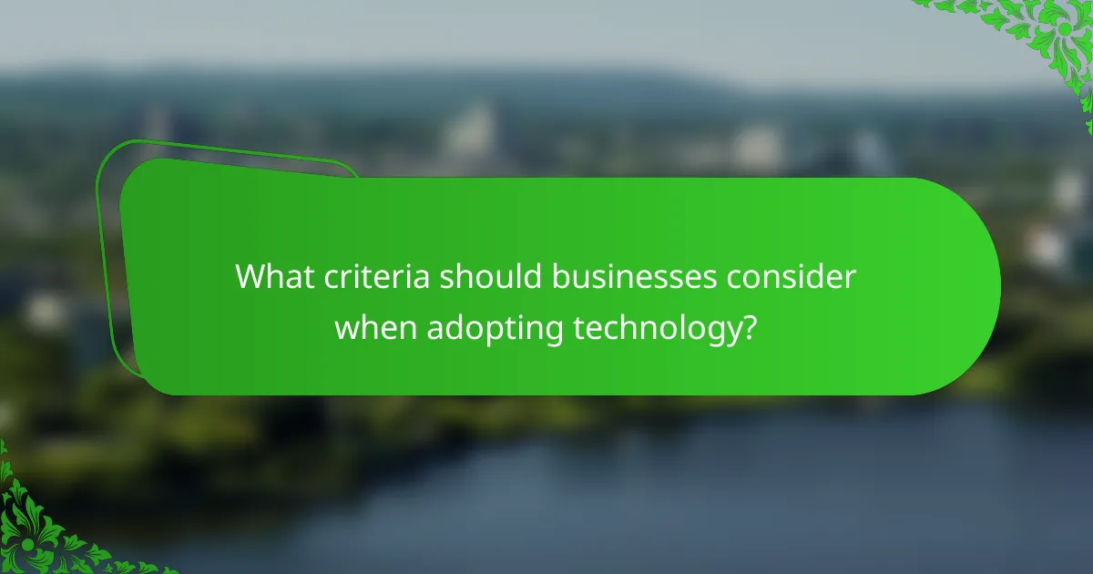 What criteria should businesses consider when adopting technology?